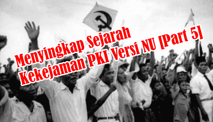 Menyingkap Sejarah Kekejaman PKI Versi NU [Part 5]